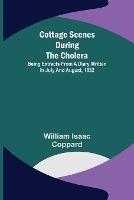 Cottage scenes during the cholera; Being extracts from a diary written in July and August, 1832 - William Isaac Coppard - cover