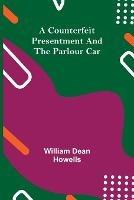 A Counterfeit Presentment and The Parlour Car - William Dean Howells - cover