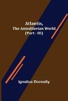 Atlantis, The Antediluvian World (Part - III) - Ignatius Donnelly - cover