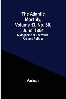 The Atlantic Monthly, Volume 13, No. 80, June, 1864; A Magazine of Literature, Art, and Politics - Various - cover