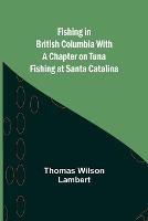 Fishing in British Columbia With a Chapter on Tuna Fishing at Santa Catalina - Thomas Wilson - cover
