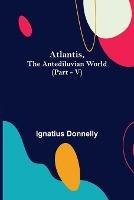 Atlantis, The Antediluvian World (Part - V) - Ignatius Donnelly - cover