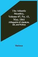 The Atlantic Monthly, Volume 07, No. 43, May, 1861; A Magazine of Literature, Art, and Politics - Various - cover