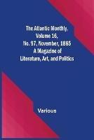 The Atlantic Monthly, Volume 16, No. 97, November, 1865; A Magazine of Literature, Art, and Politics - Various - cover
