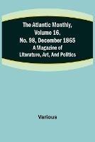 The Atlantic Monthly, Volume 16, No. 98, December 1865; A Magazine of Literature, Art, and Politics - Various - cover