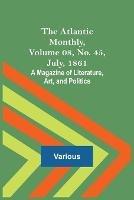 The Atlantic Monthly, Volume 08, No. 45, July, 1861; A Magazine of Literature, Art, and Politics - Various - cover