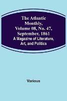 The Atlantic Monthly, Volume 08, No. 47, September, 1861; A Magazine of Literature, Art, and Politics - Various - cover