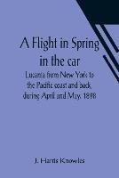 A Flight in Spring In the car Lucania from New York to the Pacific coast and back, during April and May, 1898 - J Harris Knowles - cover