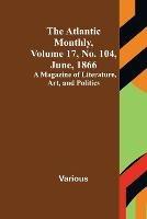 The Atlantic Monthly, Volume 17, No. 104, June, 1866; A Magazine of Literature, Art, and Politics - Various - cover