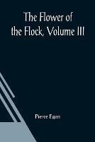 The Flower Of The Flock, Volume III - Pierce Egan - cover