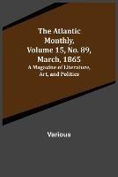 The Atlantic Monthly, Volume 15, No. 89, March, 1865; A Magazine of Literature, Art, and Politics - Various - cover
