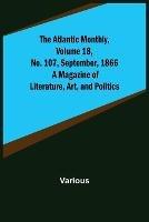The Atlantic Monthly, Volume 18, No. 107, September, 1866; A Magazine of Literature, Art, and Politics - Various - cover