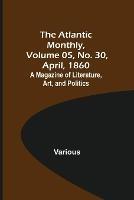 The Atlantic Monthly, Volume 05, No. 30, April, 1860; A Magazine of Literature, Art, and Politics - Various - cover