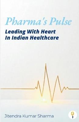 Pharma's Pulse Leading With Heart In Indian Healthcare - Jitendra Kumar Sharma - cover