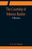 The Courtship of Morrice Buckler; A Romance - A E W Mason - cover