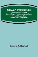 Crayon Portraiture; Complete Instructions for Making Crayon Portraits on Crayon Paper and on Platinum, Silver and Bromide Enlargements - Jerome A Barhydt - cover