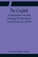 The Crayfish; An Introduction to the Study of Zoology. The International Scientific Series, Vol. XXVIII - Thomas Henry Huxley - cover