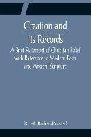 Creation and Its Records; A Brief Statement of Christian Belief with Reference to Modern Facts and Ancient Scripture
