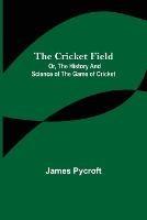 The Cricket Field; Or, the History and Science of the Game of Cricket - James Pycroft - cover