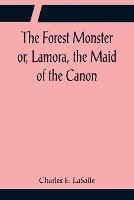 The Forest Monster or, Lamora, the Maid of the Canon - Charles E Lasalle - cover