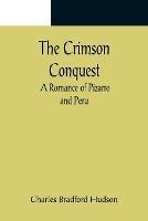 The Crimson Conquest; A Romance of Pizarro and Peru - Charles Bradford Hudson - cover