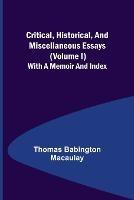 Critical, Historical, and Miscellaneous Essays; (Volume I) With a Memoir and Index