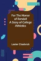 For the Honor of Randall A Story of College Athletics - Lester Chadwick - cover