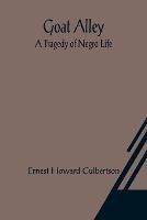 Goat Alley: A Tragedy of Negro Life - Ernest Howard Culbertson - cover