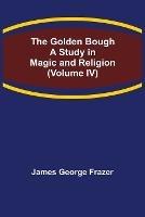 The Golden Bough: A Study in Magic and Religion (Volume IV)