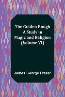The Golden Bough: A Study in Magic and Religion (Volume VI) - James George Frazer - cover