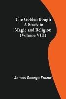 The Golden Bough: A Study in Magic and Religion (Volume VIII) - James George Frazer - cover