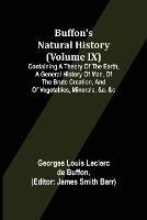 Buffon's Natural History (Volume IX); Containing a Theory of the Earth, a General History of Man, of the Brute Creation, and of Vegetables, Minerals, &c. &c - Georges Louis Leclerc De Buffon - cover