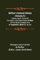 Buffon's Natural History (Volume X); Containing a Theory of the Earth, a General History of Man, of the Brute Creation, and of Vegetables, Minerals, &c. &c - Georges Louis Leclerc De Buffon - cover