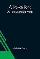 A Broken Bond; Or, The Man Without Morals - Nicholas Carter - cover