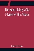 The Forest King Wild Hunter of the Adaca - Hervey Keyes - cover