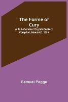 The Forme of Cury: A Roll of Ancient English Cookery Compiled, about A.D. 1390 - Samuel Pegge - cover