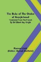 The Buke of the Order of Knyghthood; Translated from the French by Sir Gilbert Hay, Knight - Ramon Llull - cover