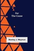 For the Cause - Stanley J Weyman - cover