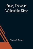 Broke, The Man Without the Dime - Edwin A Brown - cover