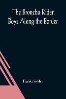 The Broncho Rider Boys Along the Border; Or, The Hidden Treasure of the Zuni Medicine Man - Frank Fowler - cover