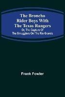 The Broncho Rider Boys with the Texas Rangers; Or, The Capture of the Smugglers on the Rio Grande - Frank Fowler - cover