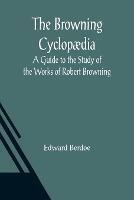 The Browning Cyclopaedia: A Guide to the Study of the Works of Robert Browning - Edward Berdoe - cover