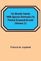 The Bronte Family, with special reference to Patrick Branwell Bronte (Volume 2) - Francis A Leyland - cover