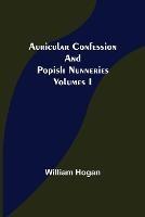 Auricular Confession and Popish Nunneries; Volumes I