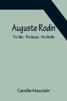 Auguste Rodin: The Man - His Ideas - His Works - Camille Mauclair - cover