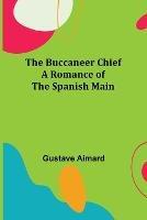 The Buccaneer Chief: A Romance of the Spanish Main - Gustave Aimard - cover