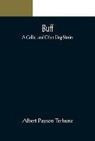 Buff: A Collie, and Other Dog-Stories - Albert Payson Terhune - cover