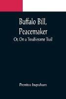 Buffalo Bill, Peacemaker; Or, On a Troublesome Trail - Prentiss Ingraham - cover