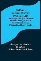 Buffon's Natural History (Volume VII); Containing a Theory of the Earth, a General History of Man, of the Brute Creation, and of Vegetables, Minerals, &c. &c - Georges Louis Leclerc De Buffon - cover