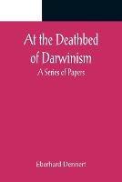 At the Deathbed of Darwinism: A Series of Papers - Eberhard Dennert - cover